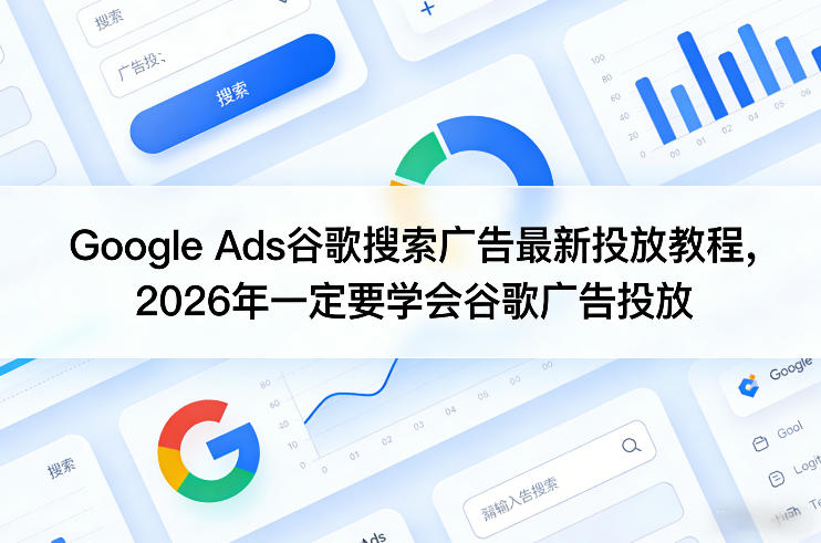 Google Ads谷歌搜索广告最新投放教程，2026年一定要学会谷歌广告投放-研习库