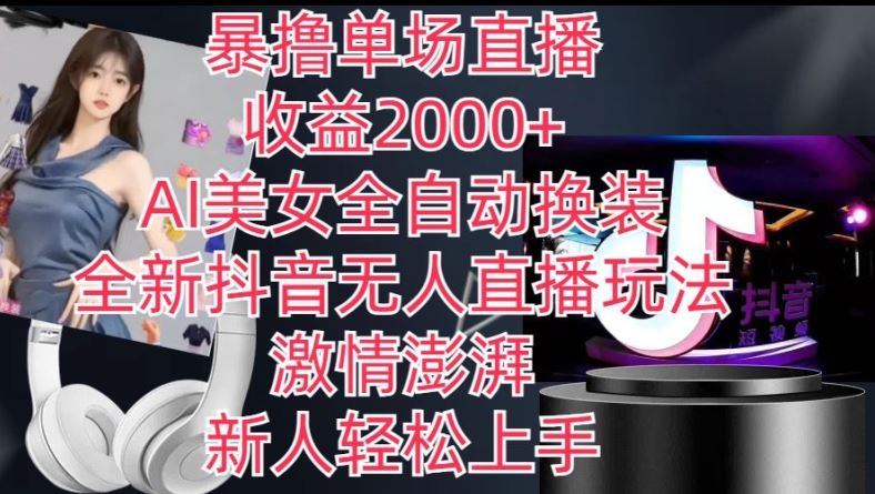 全新抖音无人直播玩法,AI美女全自动换装,激情澎湃,新人轻松上手,暴撸单场直播2k+【揭秘】-研习库