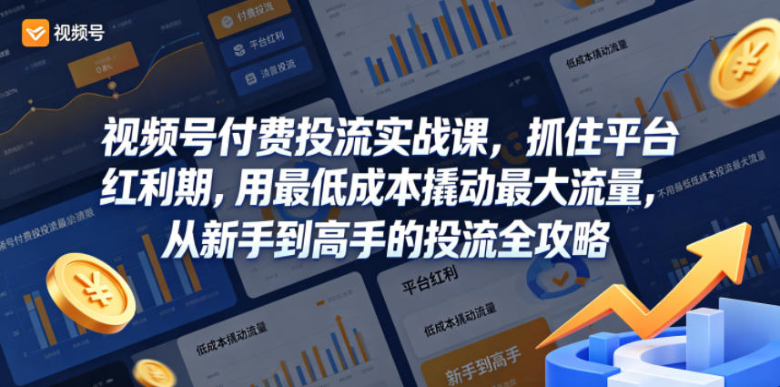 视频号付费投流实战课，抓住平台红利期，用最低成本撬动最大流量，从新手到高手的投流全攻略-研习库