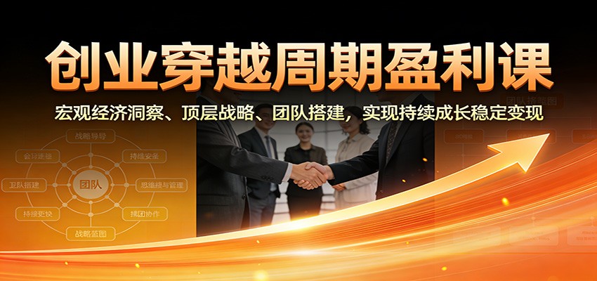 创业穿越周期盈利课：宏观经济洞察、顶层战略、团队搭建，实现持续成长稳定变现-研习库