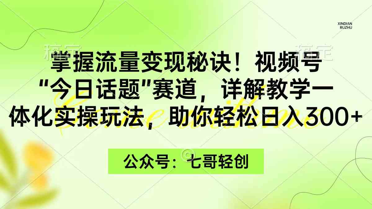 （9437期）掌握流量变现秘诀！视频号“今日话题”赛道，一体化实操玩法，助你日入300+-研习库