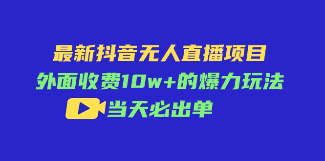 （11212期）最新抖音无人直播项目，外面收费10w+的爆力玩法，当天必出单-研习库