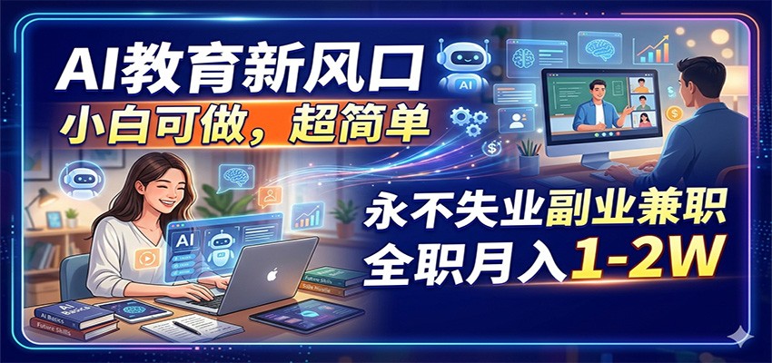 AI教育新风口，小白可做，超简单，永不失业副业兼职 全职月入1-2W-研习库