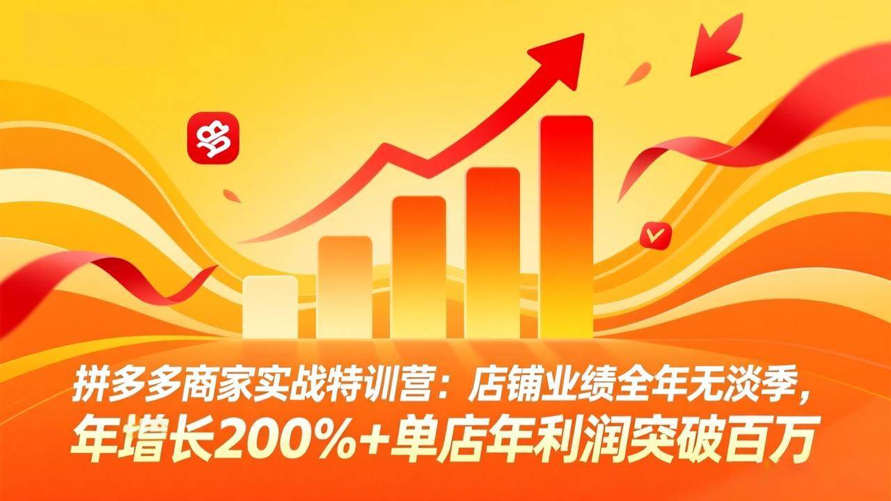 （17896期）拼多多商家实战特训营：店铺业绩全年无淡季，年增长200%+单店年利润突破百万(26年4月5日更新)-研习库