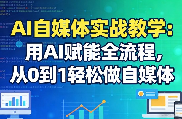 AI自媒体实战教学：用AI赋能全流程，从0到1轻松做自媒体-研习库