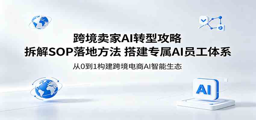 跨境卖家AI转型攻略:拆解SOP落地方法,搭建专属AI员工体系 跨境卖家AI转型攻略:拆解SOP落地方法,搭建专属AI员工体系