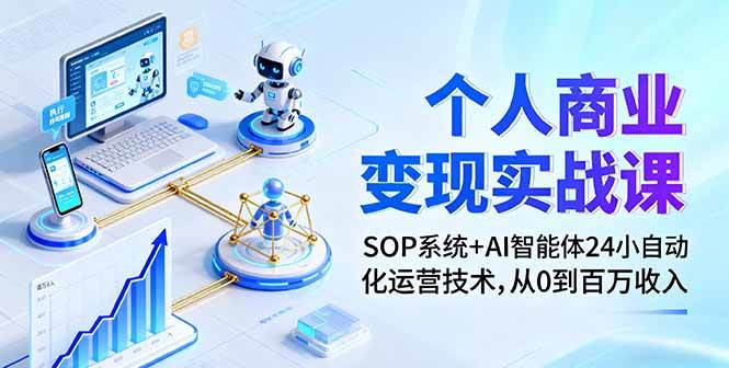 （16111期）个人商业变现实战课：SOP系统+AI智能体24小自动化运营技术，从0到百万收入-研习库