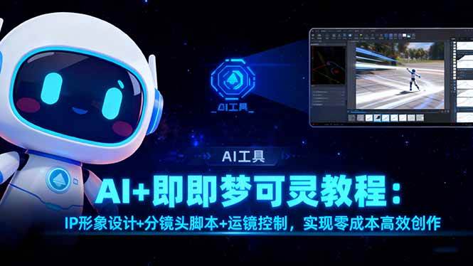 (16423期)AI+即梦可灵教程:IP形象设计+分镜头脚本+运镜控制,实现零成本高效创作-研习库