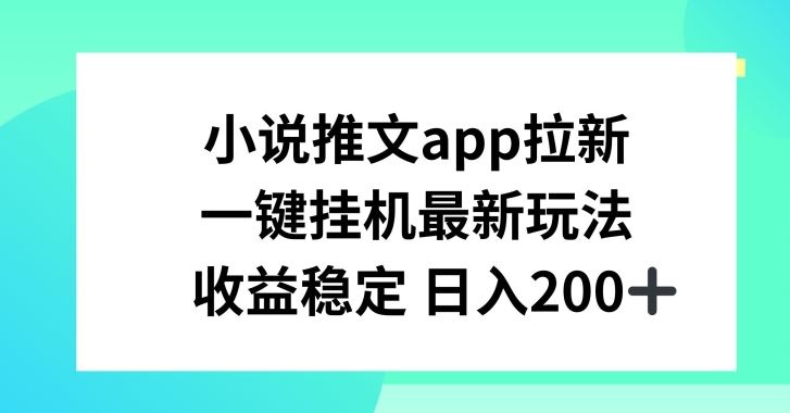 小说推文APP拉新,一键挂JI新玩法,收益稳定日入200+【揭秘】-研习库