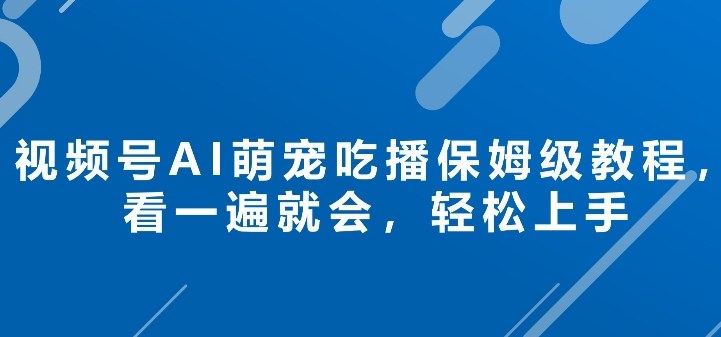 视频号AI萌宠吃播保姆级教程，看一遍就会，轻松上手-研习库
