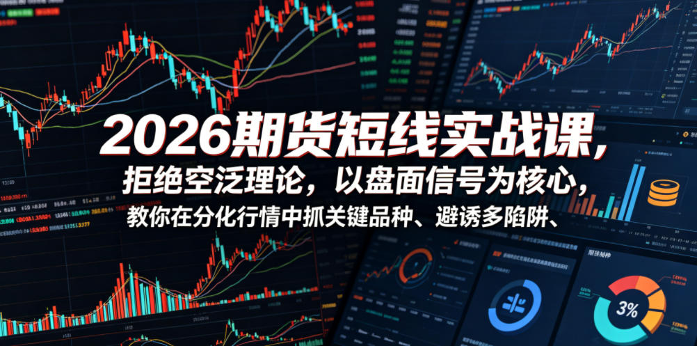 2026期货短线实战课，拒绝空泛理论，以盘面信号为核心，教你在分化行情中抓关键品种、避诱多陷阱（更新）-研习库