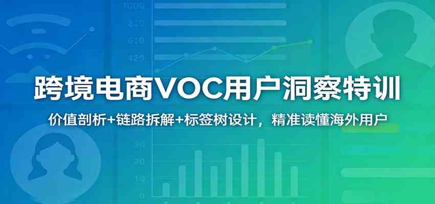 跨境电商VOC用户洞察特训：价值剖析+链路拆解+标签树设计，精准读懂海外用户-研习库