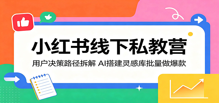 小红书线下私教营:用户决策路径拆解,AI搭建灵感库批量做爆款-研习库