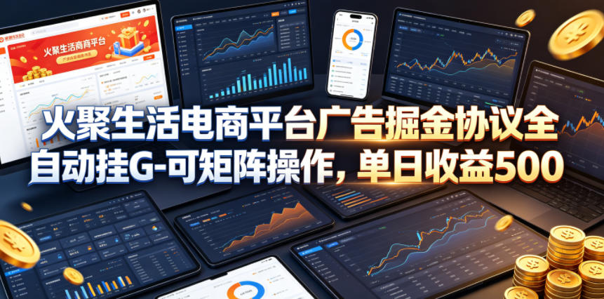 火聚生活电商平台广告掘金协议全自动挂G-可矩阵操作,单日收益5张+【揭秘】-研习库