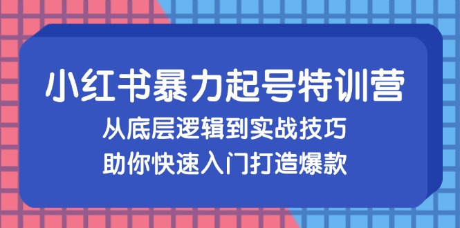 (13003期)小红书暴力起号训练营,从底层逻辑到实战技巧,助你快速入门打造爆款-研习库
