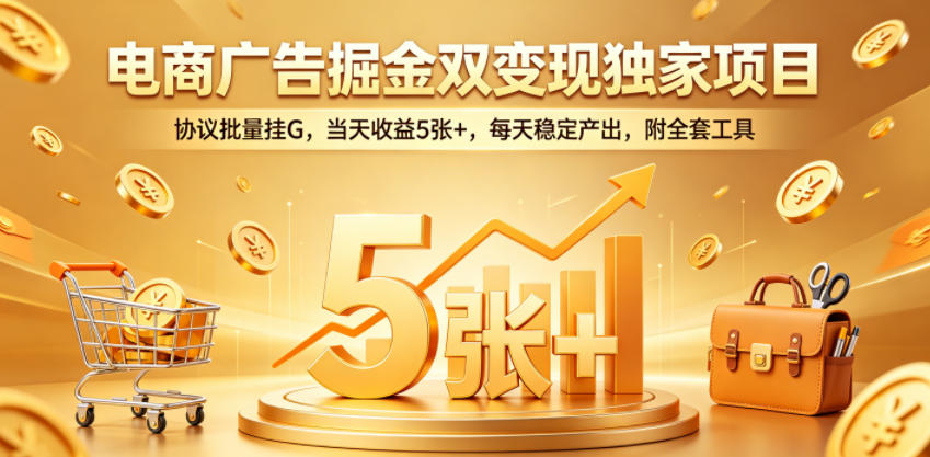 电商广告掘金双变现独家项目，协议批量挂G，当天收益5张+，每天稳定产出，附全套工具【揭秘】-研习库