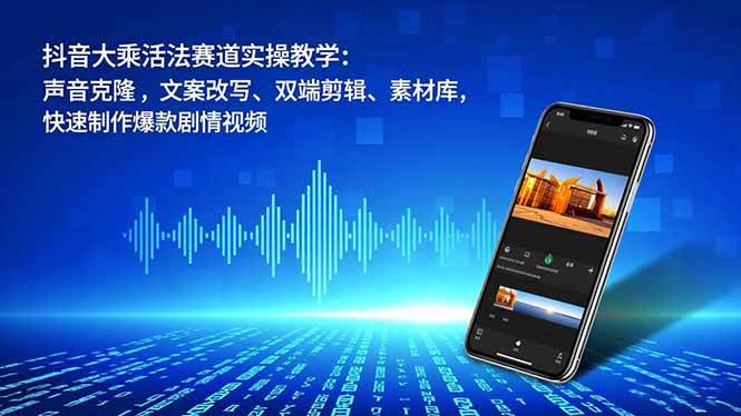 (16863期)抖音大乘活法赛道实操教学:声音克隆,文案改写、双端剪辑、素材库,快速制作爆款剧情视频-研习库
