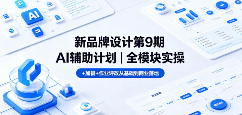 新品牌设计第9期AI辅助计划｜全模块实操+加餐+作业评改从基础到商业落地-研习库