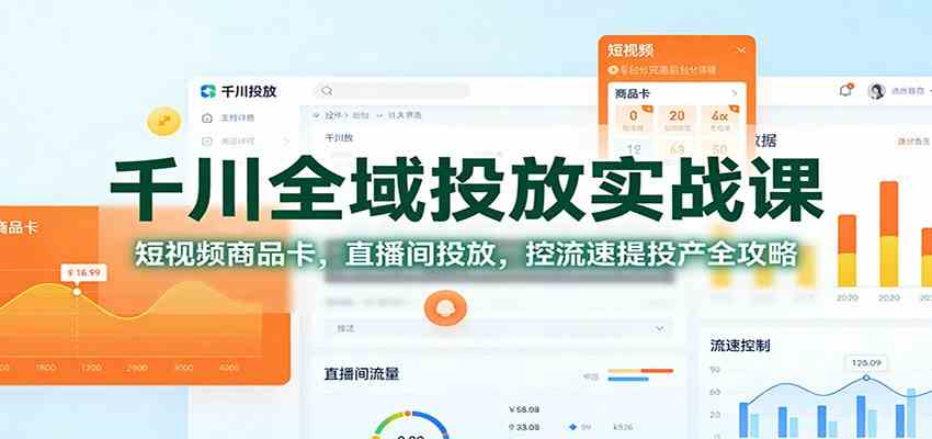 千川全域投放实战课:短视频商品卡,直播间投放,控流速提投产全攻略-研习库