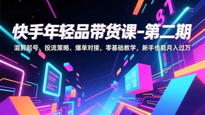 （16901期）快手年轻品带货课-第二期，混剪起号、投流策略、爆单对接，零基础教学，新手也能月入过万-研习库