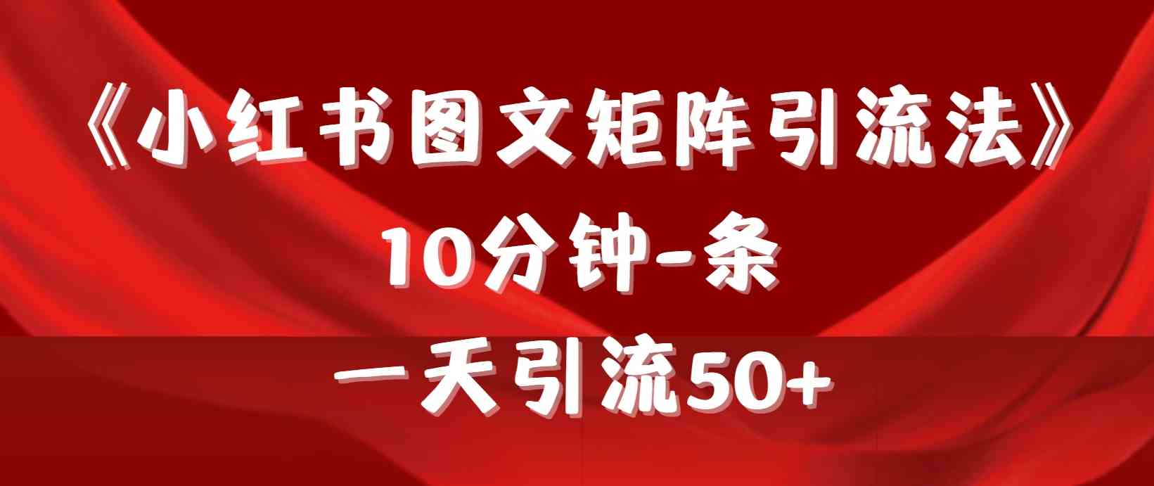 (9538期)《小红书图文矩阵引流法》 10分钟-条 ,一天引流50+