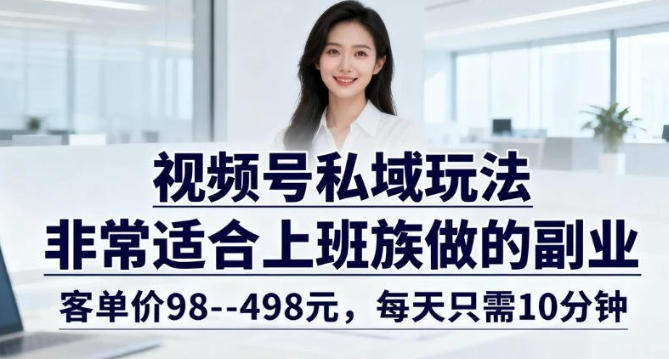 视频号私域玩法，非常适合上班族做的副业，客单价98–498米，每天只需10分钟-研习库