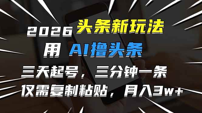 （17044期）2026最新头条玩法，用AI撸头条，3天必起号，3分钟1条，只需要复制粘贴，简单月入3W+-研习库