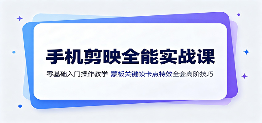 手机剪映全能实战课:零基础入门操作教学,蒙版关键帧卡点特效全套高阶技巧-研习库