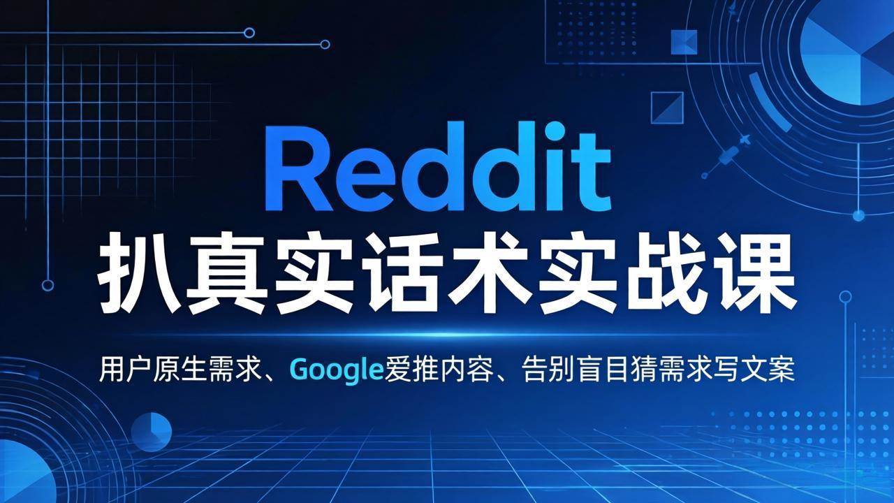 (17810期)Reddit 扒真实话术实战课:用用户原生需求做 Google 爱推内容,告别盲目猜需求写文案-研习库