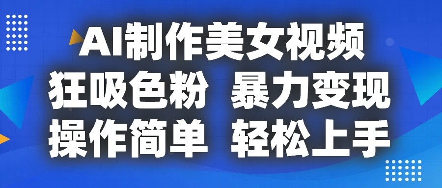 AI制作美女视频,狂吸色粉,暴力变现,操作简单,小白也能轻松上手-研习库