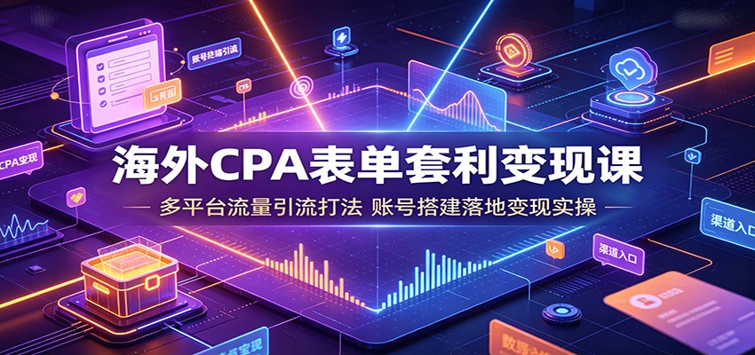 海外CPA表单套利变现课:多平台流量引流打法,账号搭建落地变现实操-研习库