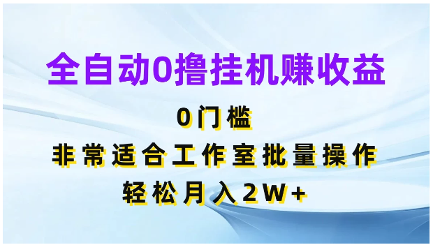 全自动0撸挂机赚收益,0门槛,适合工作室批量操作,轻松月入2W+-研习库