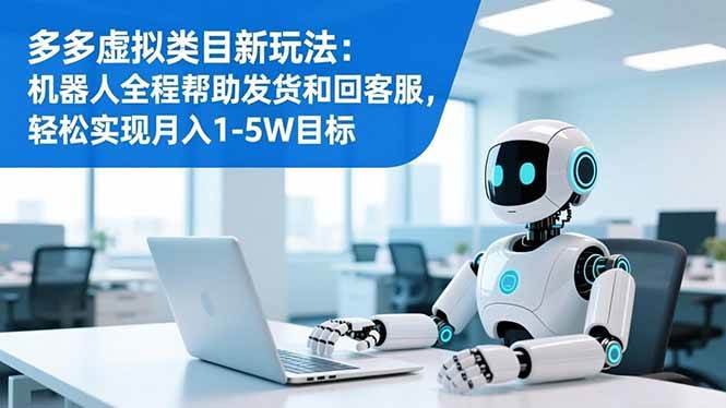 (16721期)多多虚拟类目新玩法:机器人全程帮助发货和回客服,轻松实现月入1-5W目标-研习库