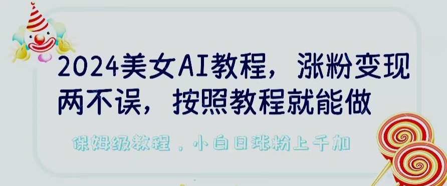 2024美女AI教程，涨粉变现两不误，按照教程制作就能做，平台低概率检测出是AI制作-研习库