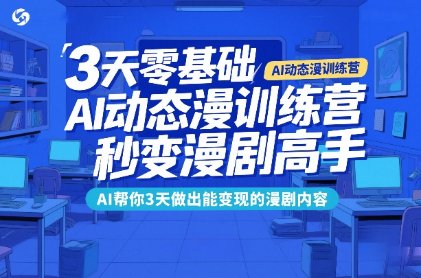 3天零基础AI动态漫训练营，秒变漫剧高手，AI帮你3天做出能变现的漫剧内容-研习库