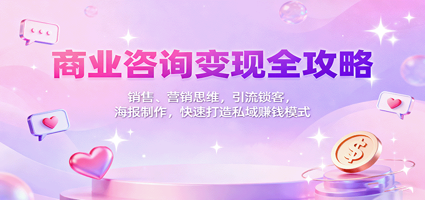 商业咨询变现全攻略:销售、营销思维,引流锁客,海报制作,快速打造私域赚钱模式-研习库