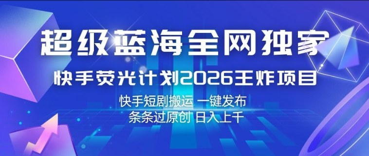 超级蓝海全网独家,快手荧光计划2026王炸项目,日入1k+,快手短剧搬运,一键发布,条条过原创【揭秘】-研习库