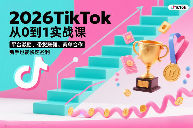 2026TikTok从0到1实战课，平台激励、带货賺佣、商单合作，新手也能快速盈利（3天直播课）-研习库
