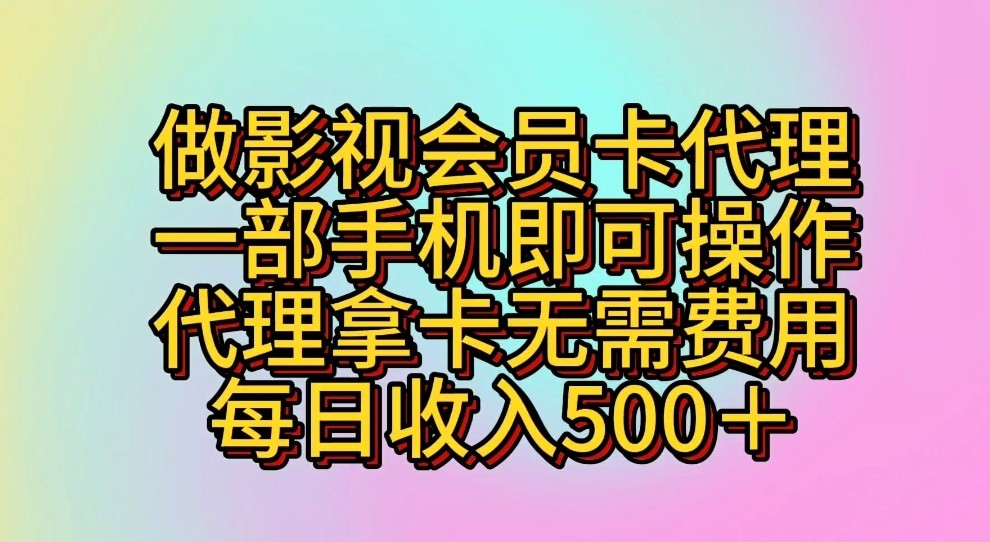 做影视会员卡代理，一部手机即可操作，代理拿卡无需费用，每日收入500＋-研习库