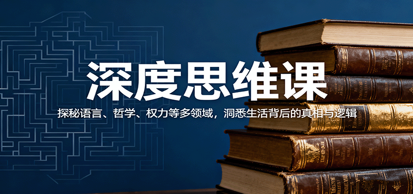深度思维课:探秘语言、哲学、权力等多领域,洞悉生活背后的真相与逻辑-研习库