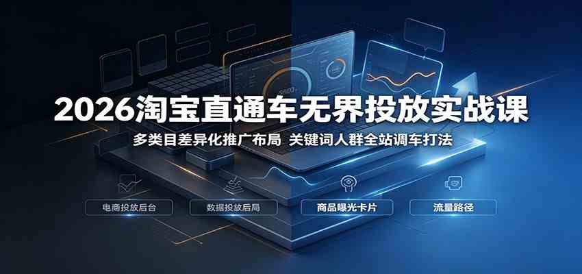2026淘宝直通车无界投放实战课:多类目差异化推广布局,关键词人群全站调车打法-研习库