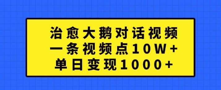 治愈大鹅对话视频，一条视频点赞 10W+，单日变现1k+【揭秘】-研习库
