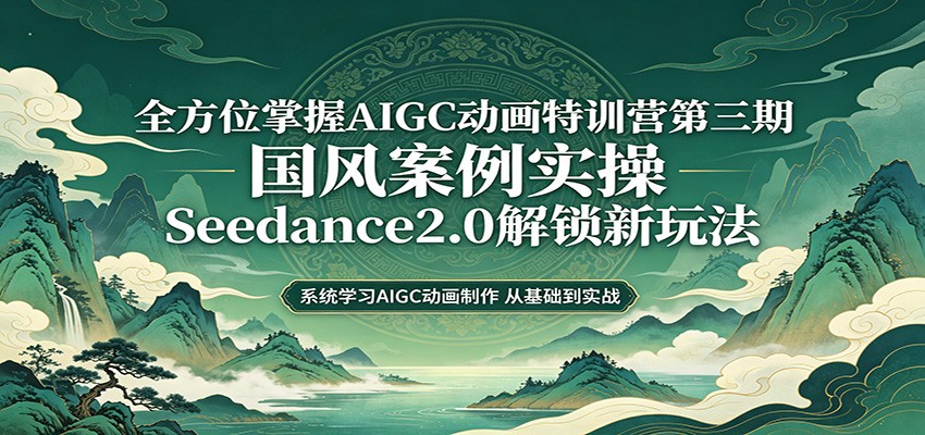 零基础AIGC动画精通第三期:国风案例实操,Seedance2.0解锁新玩法-研习库