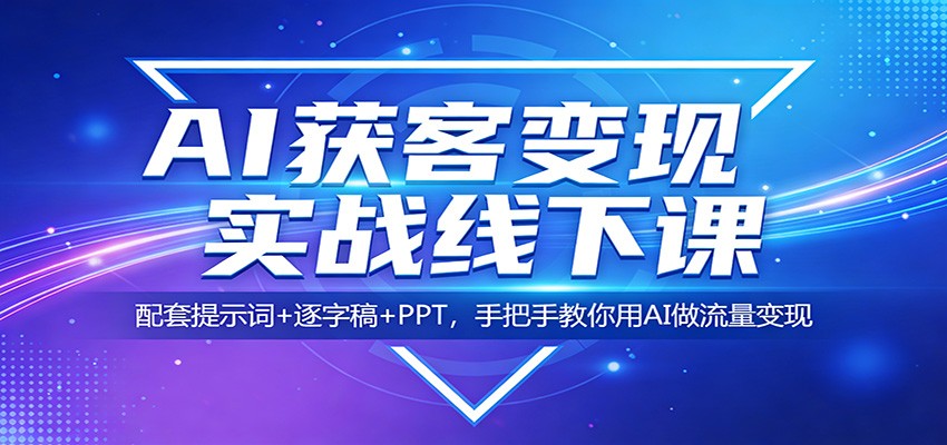 AI获客变现实战线下课:配套提示词+逐字稿+PPT,手把手教你用AI做流量变现-研习库