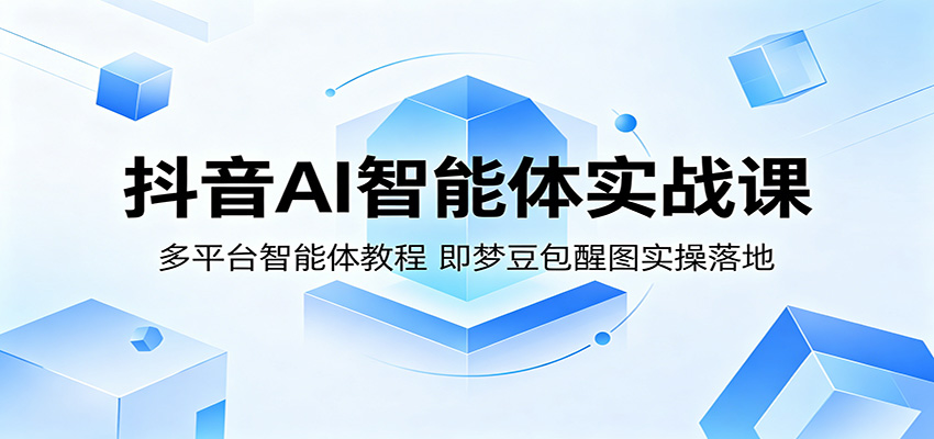 抖音AI智能体实战课：多平台智能体教程，即梦豆包醒图实操落地-研习库