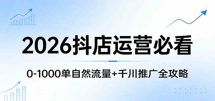2026抖店运营必看:0-1000单自然流量+千川推广全攻略-研习库