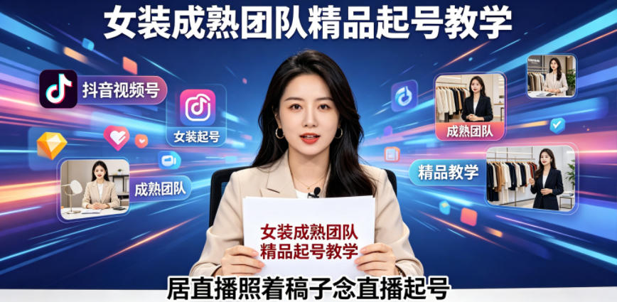 抖音视频号绿幕直播，女装成熟团队打造精品起号教学，居直播照着稿子念直播起号-研习库