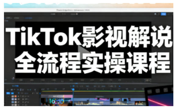 TikTok影视解说全流程实操，手把手教你打造TK爆款解说视频-研习库