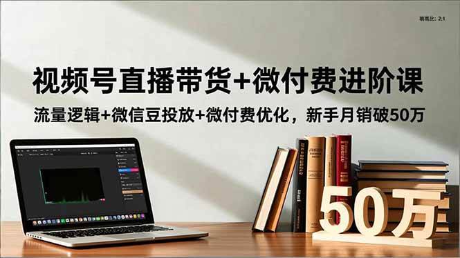 (16684期)视频号直播带货+微付费进阶课:流量逻辑+微信豆投放+微付费优化,新手月销破50万 (16684期)视频号直播带货+微付费进阶课:流量逻辑+微信豆投放+微付费优化,新手月销破50万
