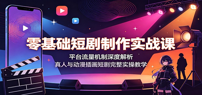 零基础短剧制作实战课:平台流量机制深度解析,真人与动漫插画短剧完整实操教学-研习库